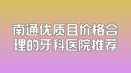 南通优质且价格合理的牙科医院推荐