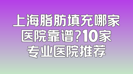 上海脂肪填充哪家医院靠谱？10家专业医院推荐