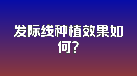 发际线种植效果如何？