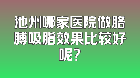 池州哪家医院做胳膊吸脂效果比较好呢？