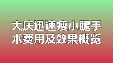 大庆迅速瘦小腿手术费用及效果概览
