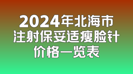 2024年北海市注射保妥适瘦脸针价格一览表