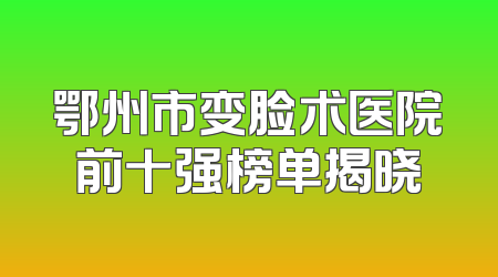 鄂州市变脸术医院前十强榜单揭晓