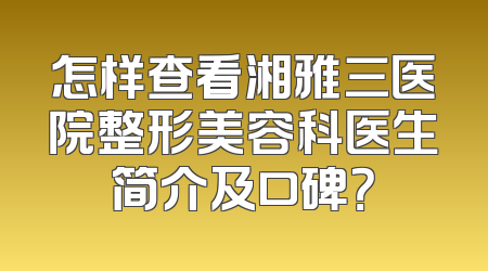 怎样查看湘雅三医院整形美容科医生简介及口碑？