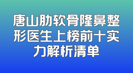 唐山肋软骨隆鼻整形医生上榜前十实力解析清单