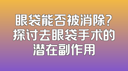 眼袋能否被消除？探讨去眼袋手术的潜在副作用