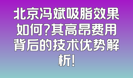 北京冯斌吸脂效果如何？其高昂费用背后的技术优势解析！