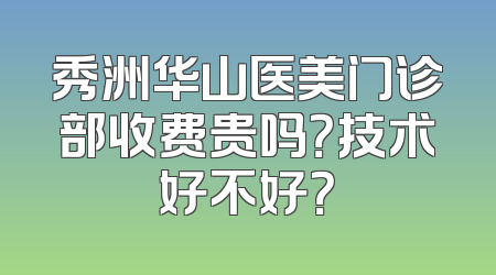 秀洲华山医美门诊部收费贵吗？技术好不好？