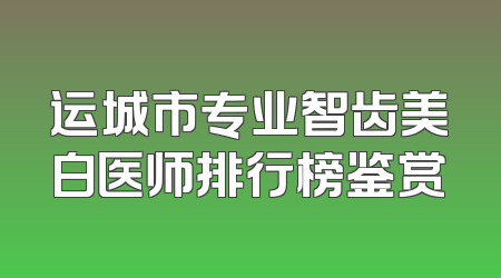 运城市专业智齿美白医师排行榜鉴赏
