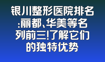 银川整形医院排名：丽都、华美等名列前三！了解它们的独特优势
