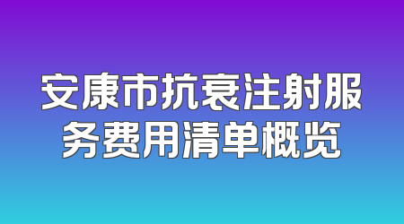 安康市抗衰注射服务费用清单概览