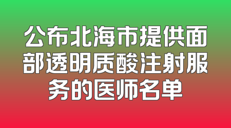公布北海市提供面部透明质酸注射服务的医师名单
