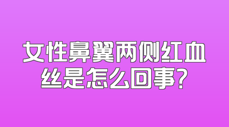 女性鼻翼两侧红血丝是怎么回事？