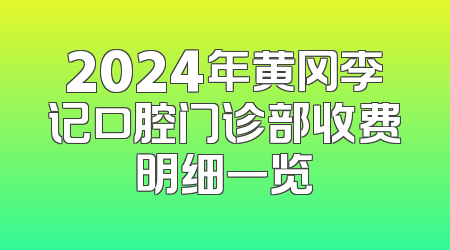 2024年黄冈李记口腔门诊部收费明细一览