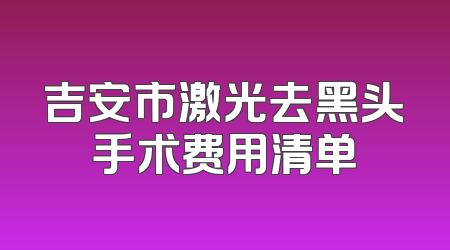 吉安市激光去黑头手术费用清单