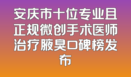 安庆市十位专业且正规微创手术医师治疗腋臭口碑榜发布