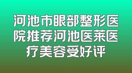 河池市眼部整形医院推荐河池医莱医疗美容受好评