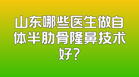 山东哪些医生做自体半肋骨隆鼻技术好？