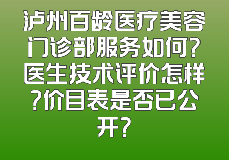 泸州百龄医疗美容门诊部服务如何？医生技术评价怎样？价目表是否已公开？