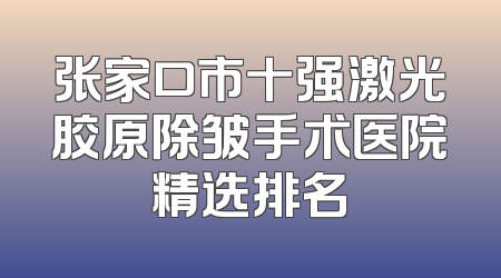 张家口市十强激光胶原除皱手术医院精选排名