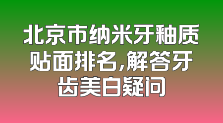 北京市纳米牙釉质贴面排名，解答牙齿美白疑问