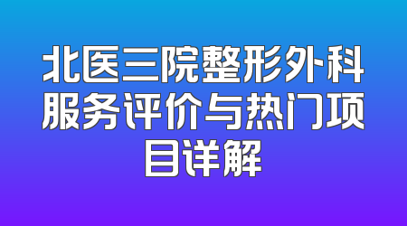 北医三院整形外科服务评价与热门项目详解