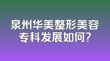 泉州华美整形美容专科发展如何？