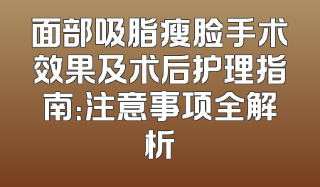面部吸脂瘦脸手术效果及术后护理指南：注意事项全解析
