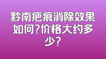 黔南疤痕消除效果如何？价格大约多少？