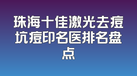 珠海十佳激光去痘坑痘印名医排名盘点