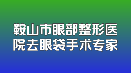 鞍山市眼部整形医院去眼袋手术专家