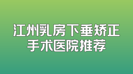 江州乳房下垂矫正手术医院推荐