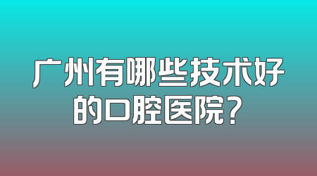 广州有哪些技术好的口腔医院？