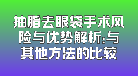 抽脂去眼袋手术风险与优势解析：与其他方法的比较