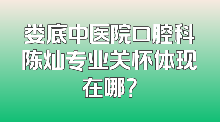 娄底中医院口腔科陈灿专业关怀体现在哪？