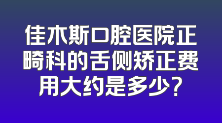 佳木斯口腔医院正畸科的舌侧矫正费用大约是多少？