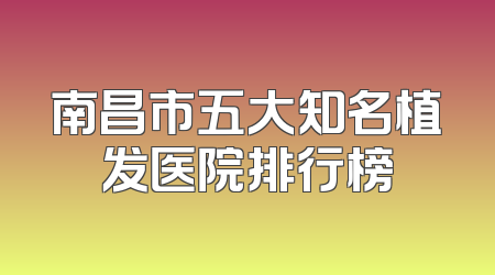 南昌市五大知名植发医院排行榜