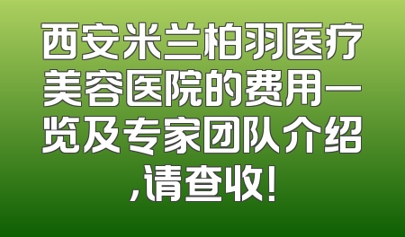 西安米兰柏羽医疗美容医院的费用一览及专家团队介绍，请查收！