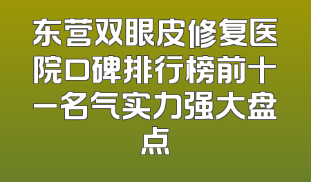 东营双眼皮修复医院口碑排行榜前十_名气实力强大盘点