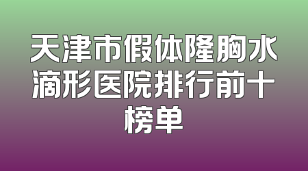 天津市假体隆胸水滴形医院排行前十榜单
