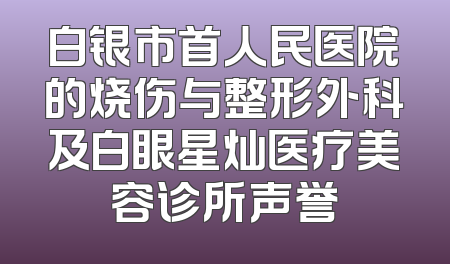 白银市首人民医院的烧伤与整形外科及白眼星灿医疗美容诊所声誉