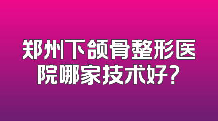 郑州下颌骨整形医院哪家技术好？