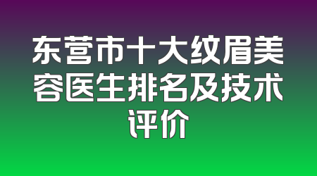 东营市十大纹眉美容医生排名及技术评价