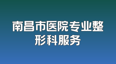 南昌市医院专业整形科服务
