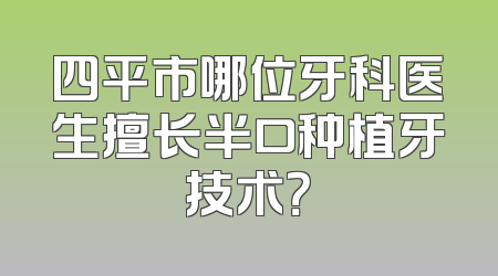 四平市哪位牙科医生擅长半口种植牙技术？