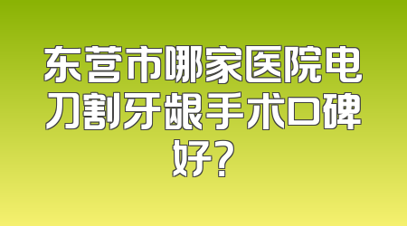 东营市哪家医院电刀割牙龈手术口碑好？