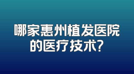 哪家惠州植发医院的医疗技术？