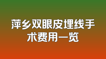 萍乡双眼皮埋线手术费用一览
