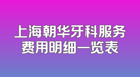上海朝华牙科服务费用明细一览表