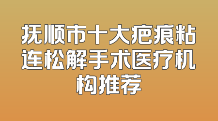 抚顺市十大疤痕粘连松解手术医疗机构推荐
